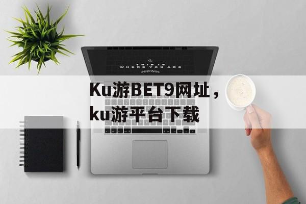 Ku游BET9网址，ku游平台下载