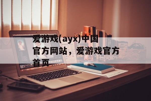 爱游戏(ayx)中国官方网站，爱游戏官方首页