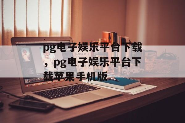 pg电子娱乐平台下载，pg电子娱乐平台下载苹果手机版