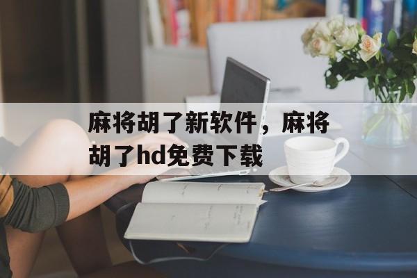 麻将胡了新软件，麻将胡了hd免费下载