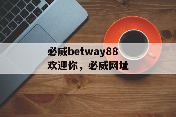 必威betway88欢迎你，必威网址