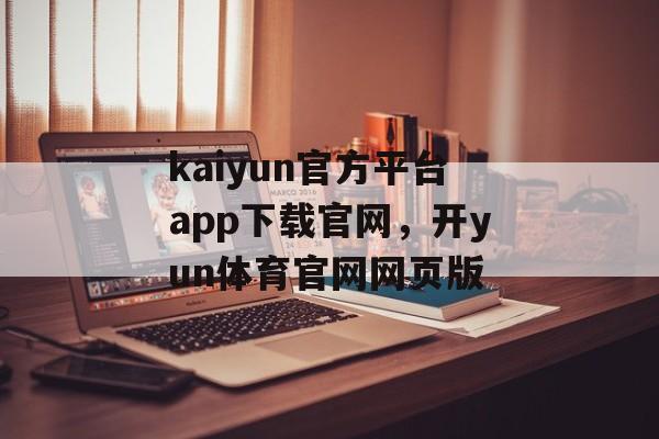 kaiyun官方平台app下载官网，开yun体育官网网页版