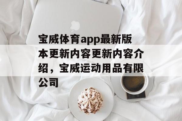 宝威体育app最新版本更新内容更新内容介绍，宝威运动用品有限公司