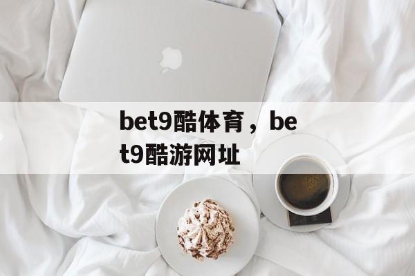 bet9酷体育，bet9酷游网址