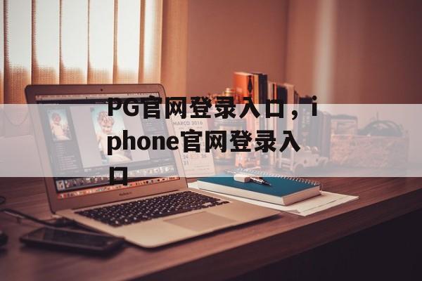 PG官网登录入口，iphone官网登录入口