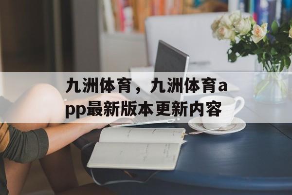 九洲体育，九洲体育app最新版本更新内容