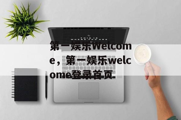 第一娱乐Welcome，第一娱乐welcome登录首页