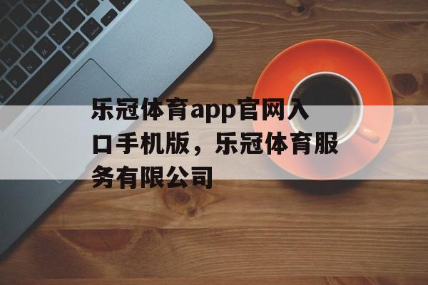 乐冠体育app官网入口手机版，乐冠体育服务有限公司