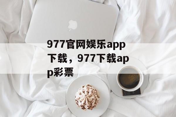 977官网娱乐app下载，977下载app彩票